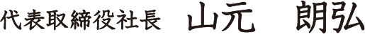 代表取締役社長 山元 朗弘